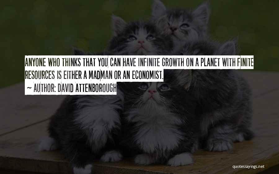 David Attenborough Quotes: Anyone Who Thinks That You Can Have Infinite Growth On A Planet With Finite Resources Is Either A Madman Or