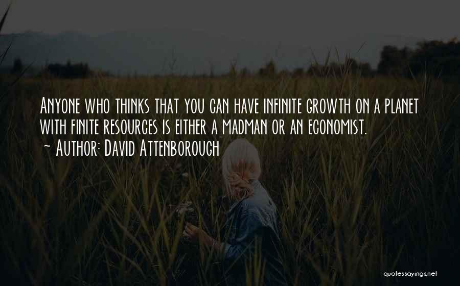 David Attenborough Quotes: Anyone Who Thinks That You Can Have Infinite Growth On A Planet With Finite Resources Is Either A Madman Or