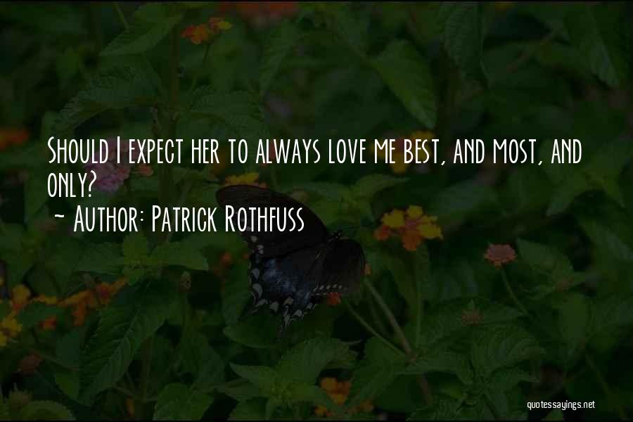 Patrick Rothfuss Quotes: Should I Expect Her To Always Love Me Best, And Most, And Only?