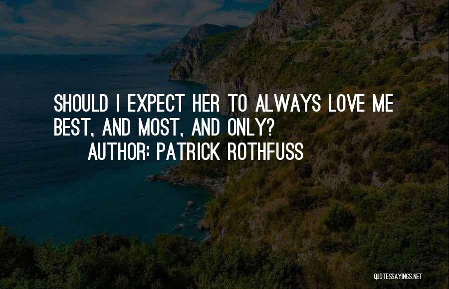 Patrick Rothfuss Quotes: Should I Expect Her To Always Love Me Best, And Most, And Only?