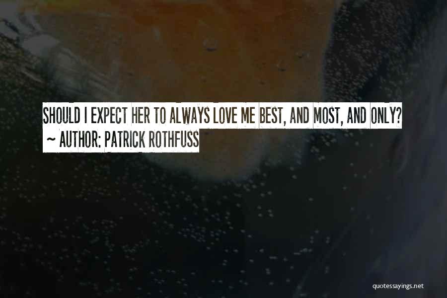 Patrick Rothfuss Quotes: Should I Expect Her To Always Love Me Best, And Most, And Only?