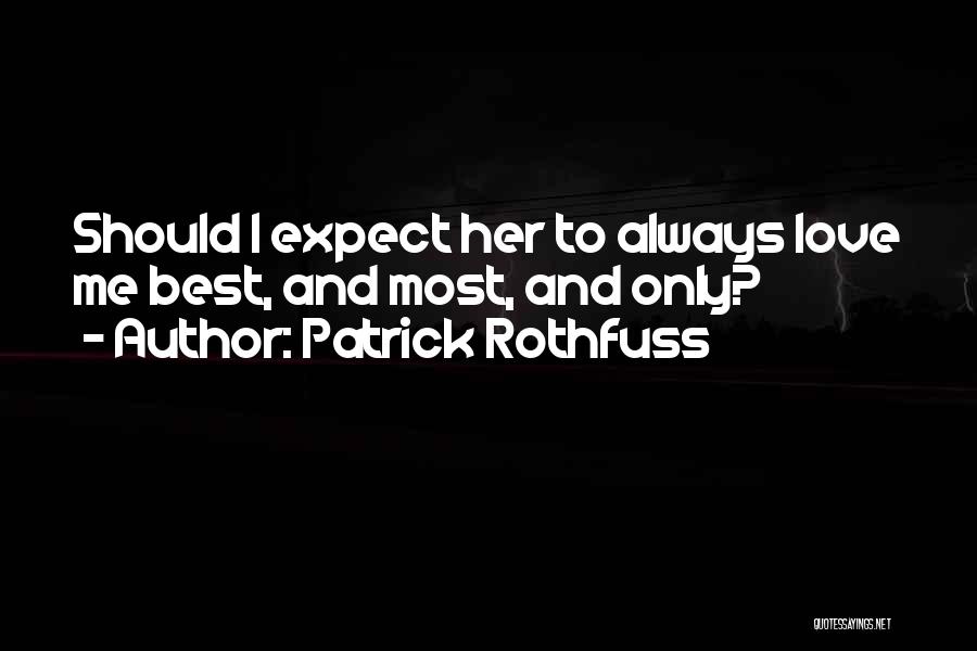 Patrick Rothfuss Quotes: Should I Expect Her To Always Love Me Best, And Most, And Only?