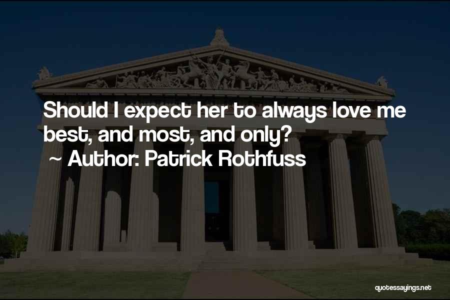 Patrick Rothfuss Quotes: Should I Expect Her To Always Love Me Best, And Most, And Only?