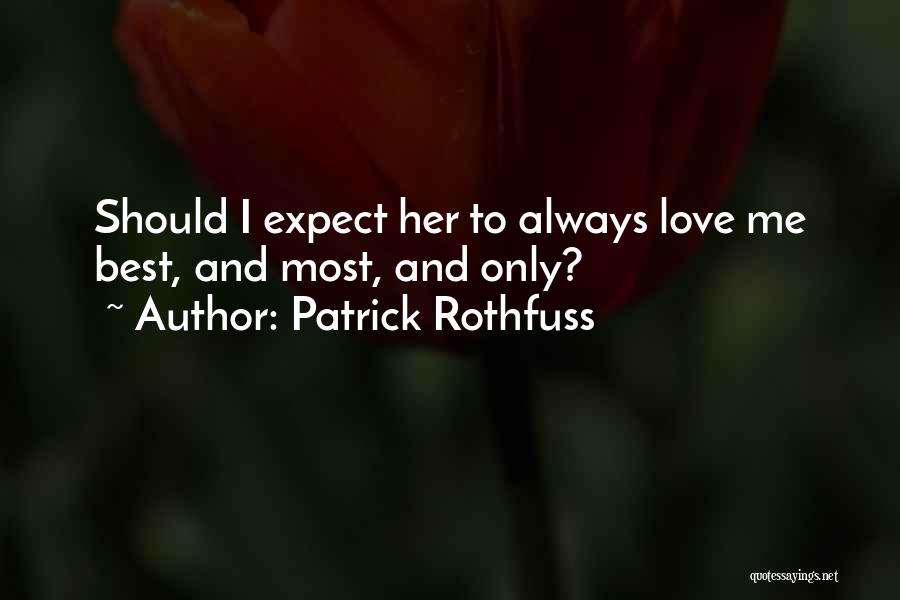 Patrick Rothfuss Quotes: Should I Expect Her To Always Love Me Best, And Most, And Only?