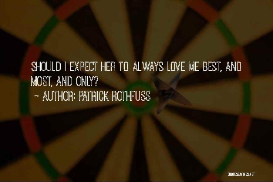 Patrick Rothfuss Quotes: Should I Expect Her To Always Love Me Best, And Most, And Only?