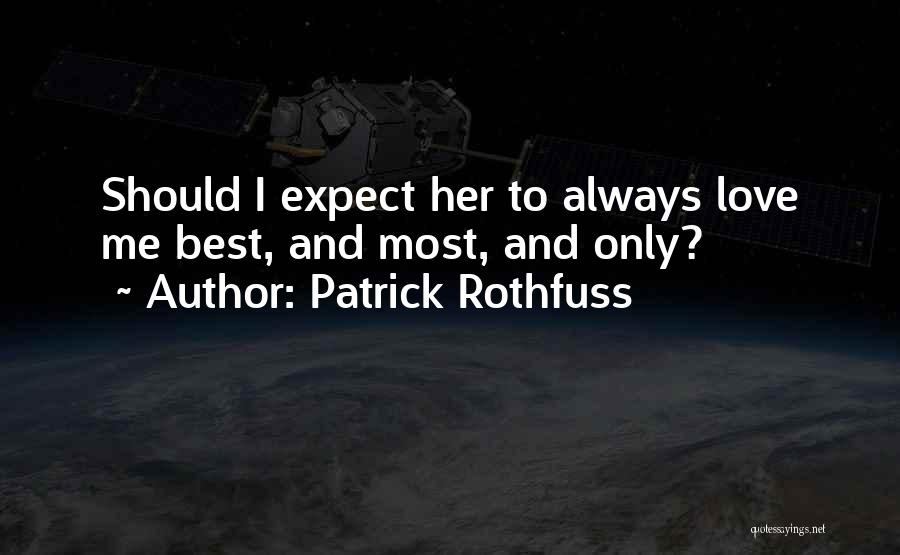 Patrick Rothfuss Quotes: Should I Expect Her To Always Love Me Best, And Most, And Only?