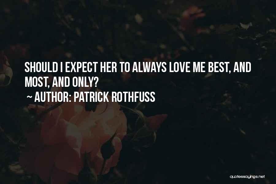 Patrick Rothfuss Quotes: Should I Expect Her To Always Love Me Best, And Most, And Only?