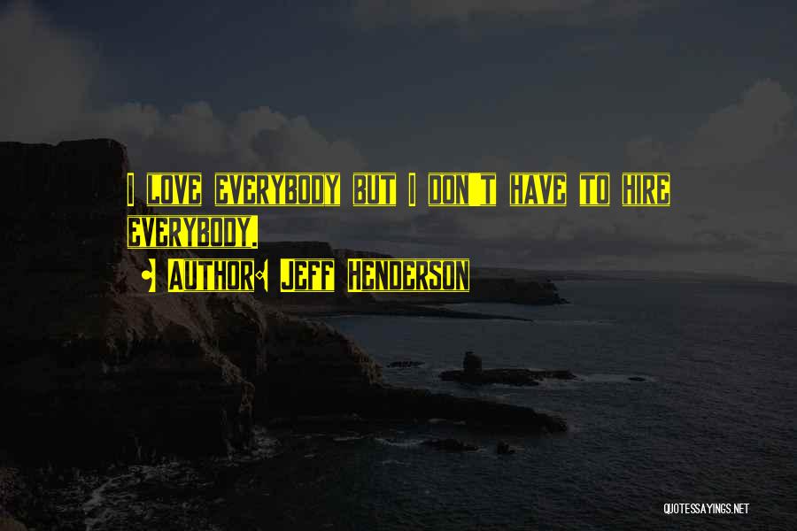 Jeff Henderson Quotes: I Love Everybody But I Don't Have To Hire Everybody.