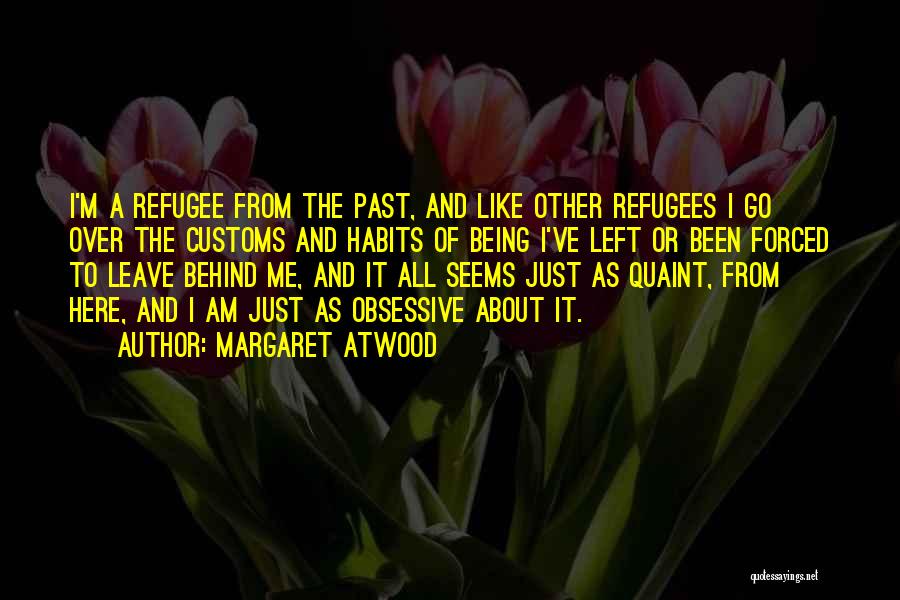 Margaret Atwood Quotes: I'm A Refugee From The Past, And Like Other Refugees I Go Over The Customs And Habits Of Being I've