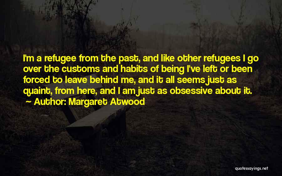 Margaret Atwood Quotes: I'm A Refugee From The Past, And Like Other Refugees I Go Over The Customs And Habits Of Being I've