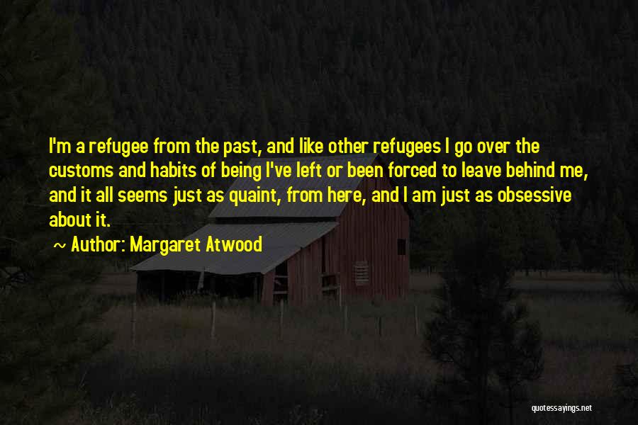 Margaret Atwood Quotes: I'm A Refugee From The Past, And Like Other Refugees I Go Over The Customs And Habits Of Being I've