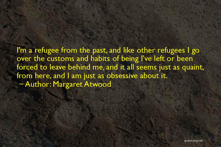 Margaret Atwood Quotes: I'm A Refugee From The Past, And Like Other Refugees I Go Over The Customs And Habits Of Being I've