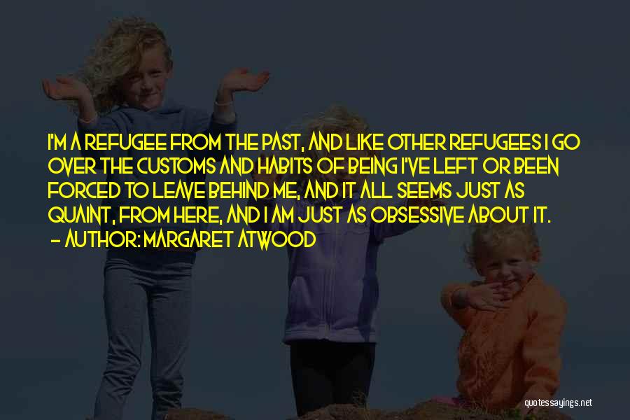 Margaret Atwood Quotes: I'm A Refugee From The Past, And Like Other Refugees I Go Over The Customs And Habits Of Being I've