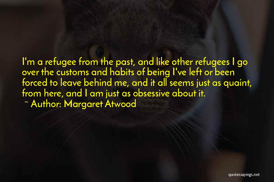 Margaret Atwood Quotes: I'm A Refugee From The Past, And Like Other Refugees I Go Over The Customs And Habits Of Being I've