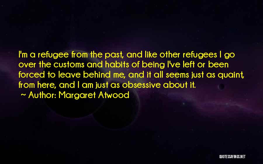 Margaret Atwood Quotes: I'm A Refugee From The Past, And Like Other Refugees I Go Over The Customs And Habits Of Being I've