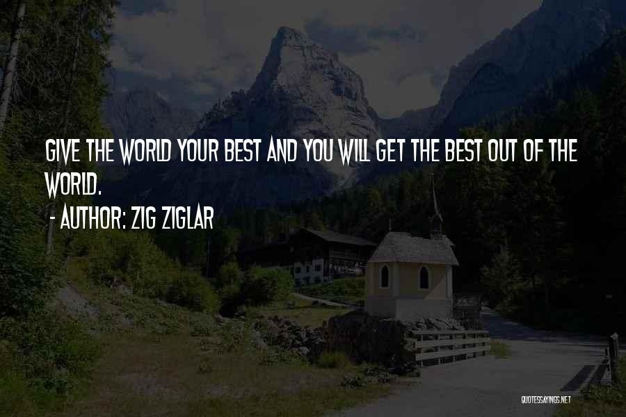Zig Ziglar Quotes: Give The World Your Best And You Will Get The Best Out Of The World.