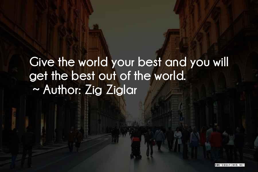 Zig Ziglar Quotes: Give The World Your Best And You Will Get The Best Out Of The World.