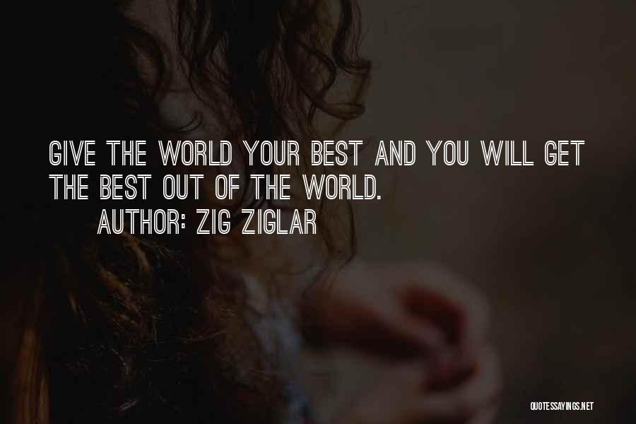 Zig Ziglar Quotes: Give The World Your Best And You Will Get The Best Out Of The World.