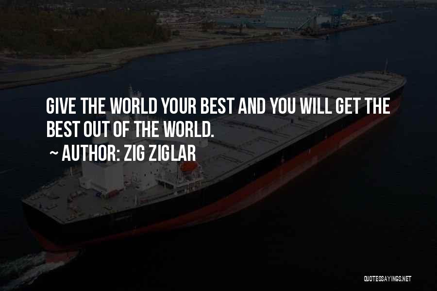 Zig Ziglar Quotes: Give The World Your Best And You Will Get The Best Out Of The World.