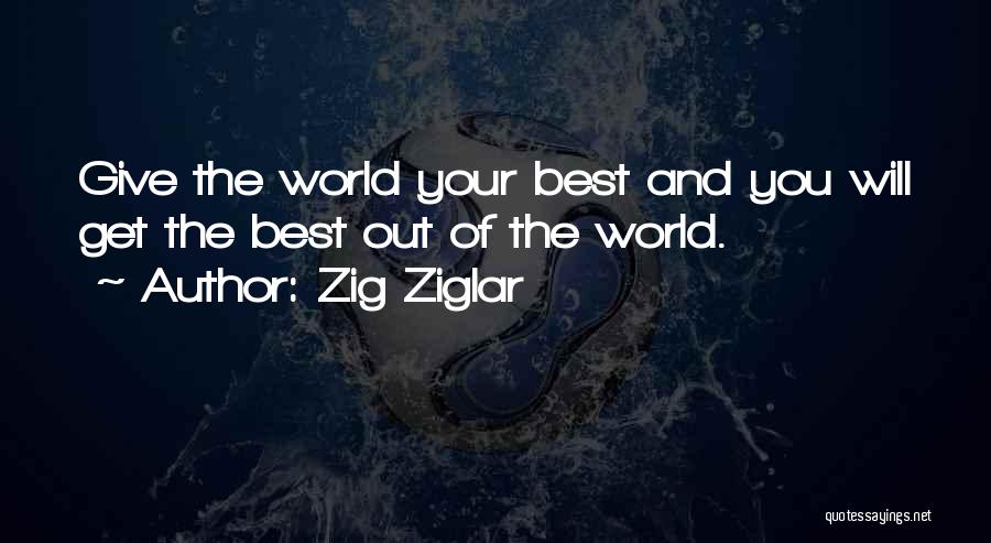 Zig Ziglar Quotes: Give The World Your Best And You Will Get The Best Out Of The World.