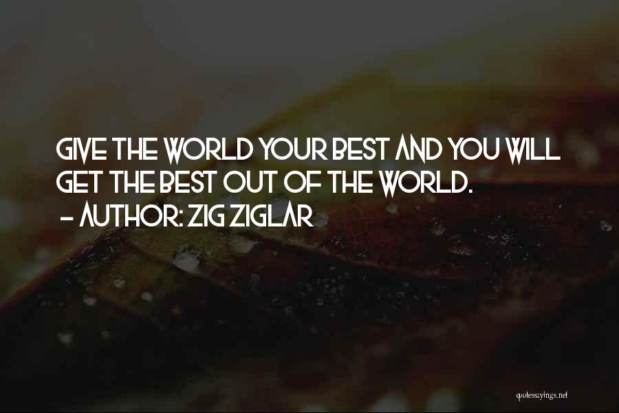 Zig Ziglar Quotes: Give The World Your Best And You Will Get The Best Out Of The World.