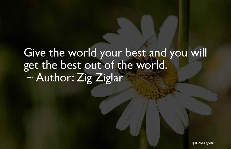 Zig Ziglar Quotes: Give The World Your Best And You Will Get The Best Out Of The World.