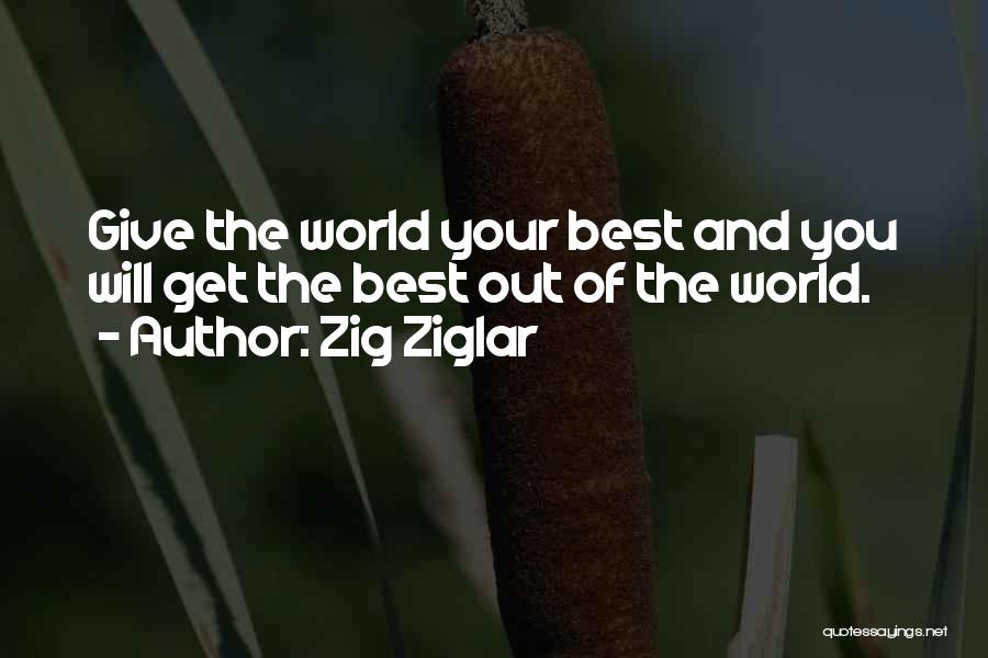 Zig Ziglar Quotes: Give The World Your Best And You Will Get The Best Out Of The World.
