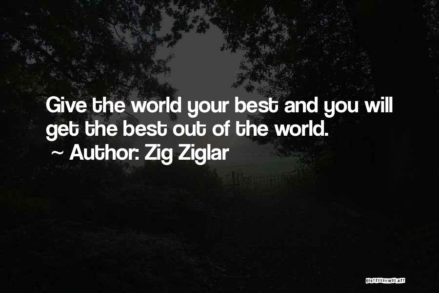Zig Ziglar Quotes: Give The World Your Best And You Will Get The Best Out Of The World.