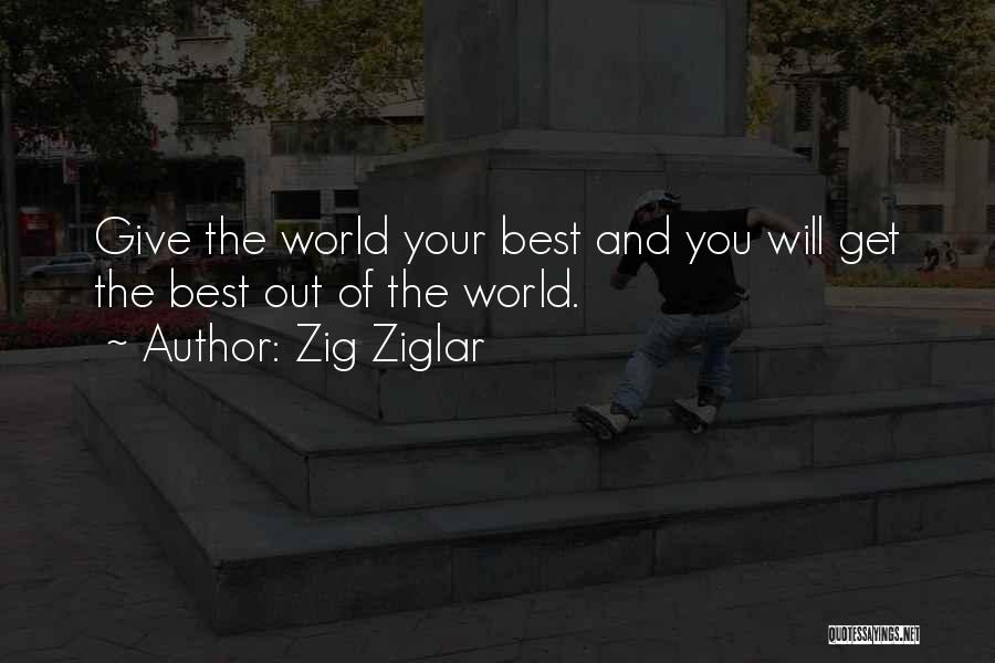Zig Ziglar Quotes: Give The World Your Best And You Will Get The Best Out Of The World.