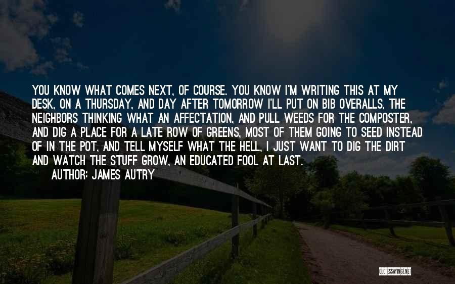 James Autry Quotes: You Know What Comes Next, Of Course. You Know I'm Writing This At My Desk, On A Thursday, And Day