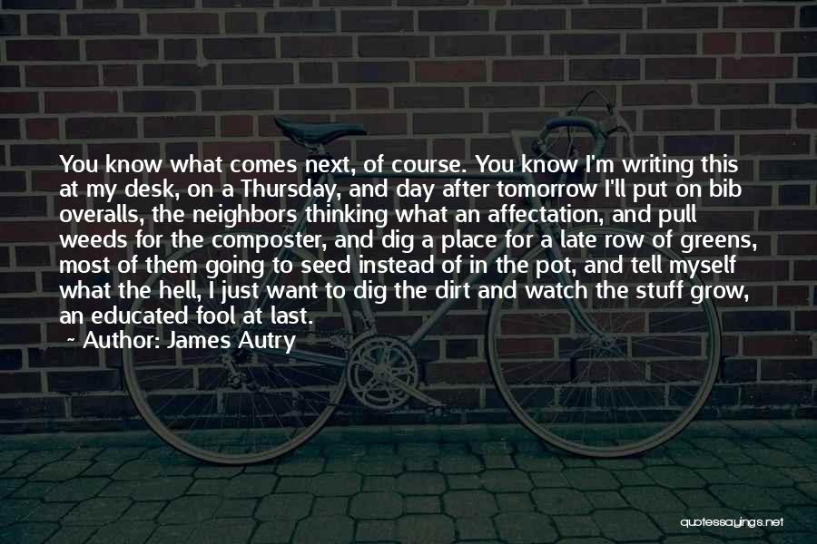 James Autry Quotes: You Know What Comes Next, Of Course. You Know I'm Writing This At My Desk, On A Thursday, And Day