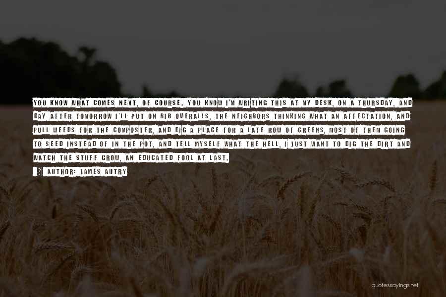 James Autry Quotes: You Know What Comes Next, Of Course. You Know I'm Writing This At My Desk, On A Thursday, And Day