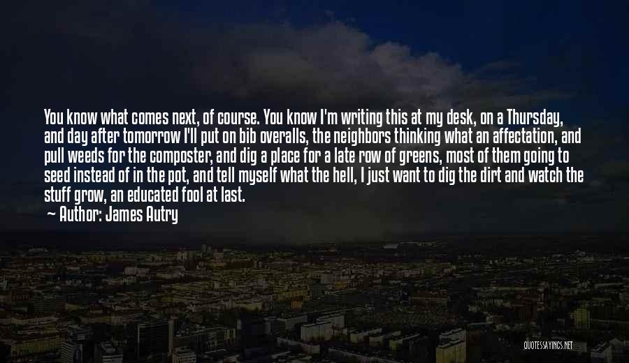 James Autry Quotes: You Know What Comes Next, Of Course. You Know I'm Writing This At My Desk, On A Thursday, And Day