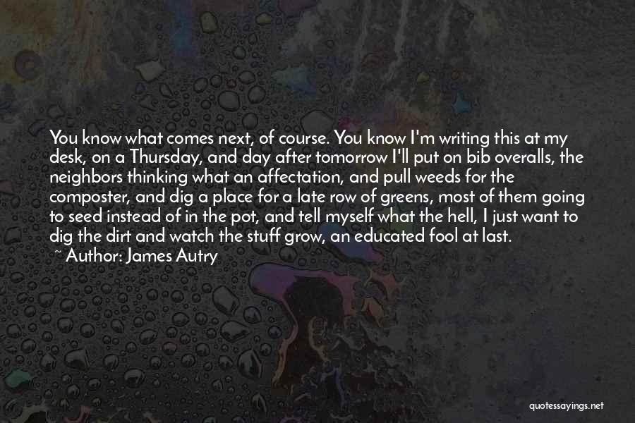 James Autry Quotes: You Know What Comes Next, Of Course. You Know I'm Writing This At My Desk, On A Thursday, And Day