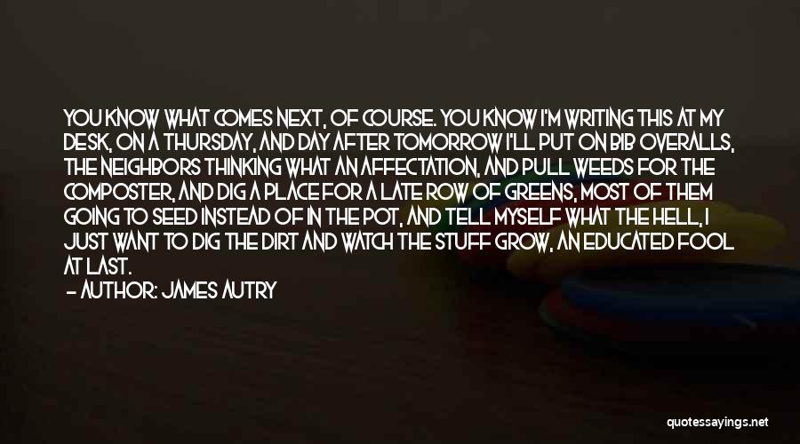 James Autry Quotes: You Know What Comes Next, Of Course. You Know I'm Writing This At My Desk, On A Thursday, And Day