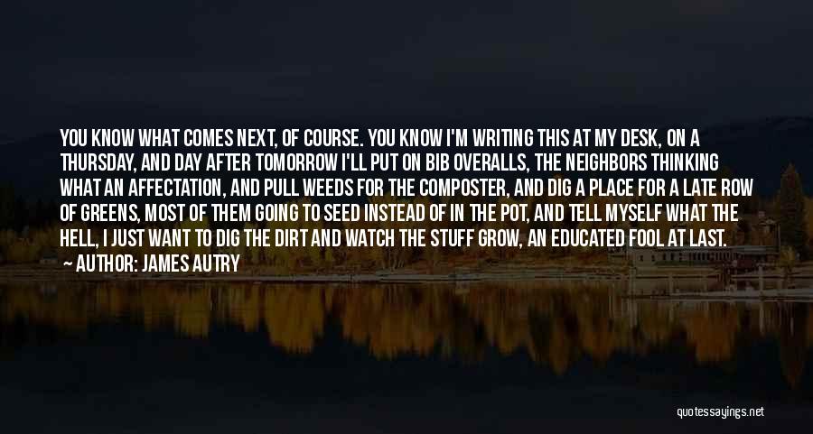 James Autry Quotes: You Know What Comes Next, Of Course. You Know I'm Writing This At My Desk, On A Thursday, And Day