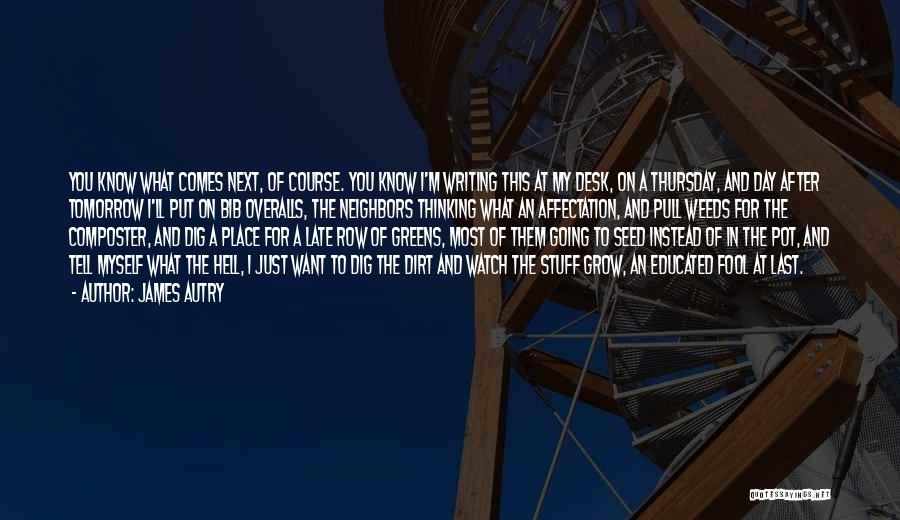 James Autry Quotes: You Know What Comes Next, Of Course. You Know I'm Writing This At My Desk, On A Thursday, And Day