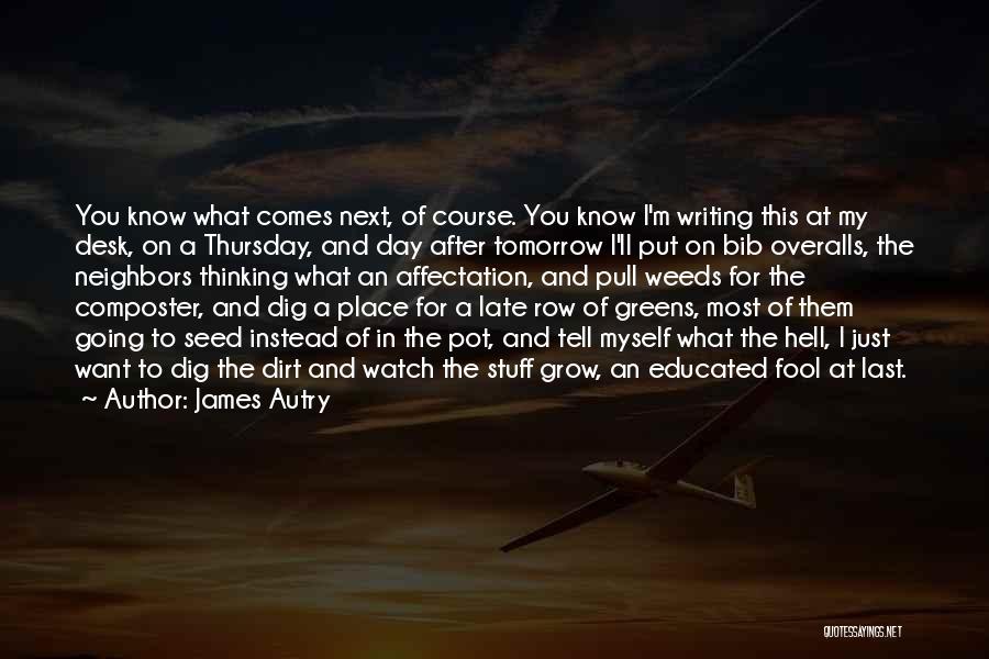James Autry Quotes: You Know What Comes Next, Of Course. You Know I'm Writing This At My Desk, On A Thursday, And Day