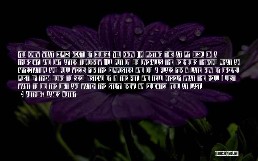 James Autry Quotes: You Know What Comes Next, Of Course. You Know I'm Writing This At My Desk, On A Thursday, And Day