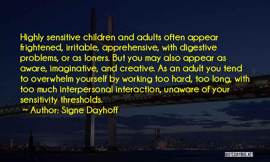 Signe Dayhoff Quotes: Highly Sensitive Children And Adults Often Appear Frightened, Irritable, Apprehensive, With Digestive Problems, Or As Loners. But You May Also