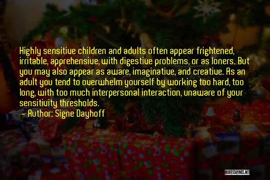 Signe Dayhoff Quotes: Highly Sensitive Children And Adults Often Appear Frightened, Irritable, Apprehensive, With Digestive Problems, Or As Loners. But You May Also