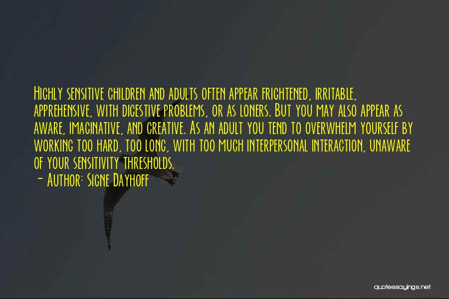 Signe Dayhoff Quotes: Highly Sensitive Children And Adults Often Appear Frightened, Irritable, Apprehensive, With Digestive Problems, Or As Loners. But You May Also