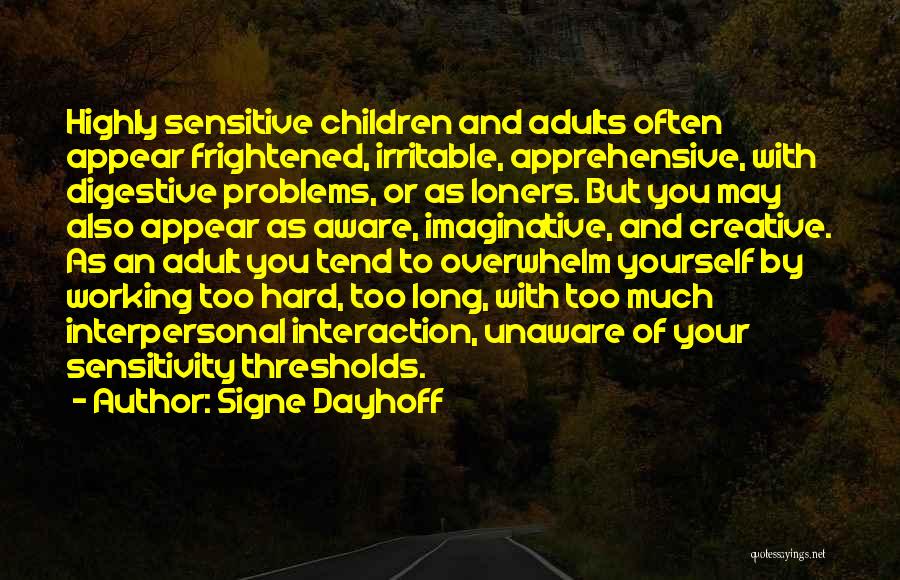 Signe Dayhoff Quotes: Highly Sensitive Children And Adults Often Appear Frightened, Irritable, Apprehensive, With Digestive Problems, Or As Loners. But You May Also