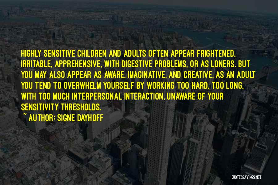 Signe Dayhoff Quotes: Highly Sensitive Children And Adults Often Appear Frightened, Irritable, Apprehensive, With Digestive Problems, Or As Loners. But You May Also