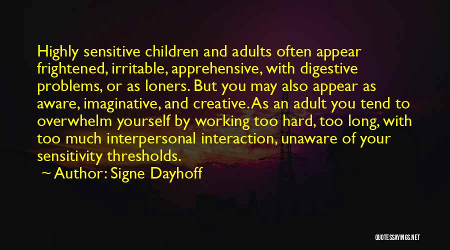 Signe Dayhoff Quotes: Highly Sensitive Children And Adults Often Appear Frightened, Irritable, Apprehensive, With Digestive Problems, Or As Loners. But You May Also