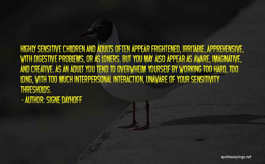 Signe Dayhoff Quotes: Highly Sensitive Children And Adults Often Appear Frightened, Irritable, Apprehensive, With Digestive Problems, Or As Loners. But You May Also