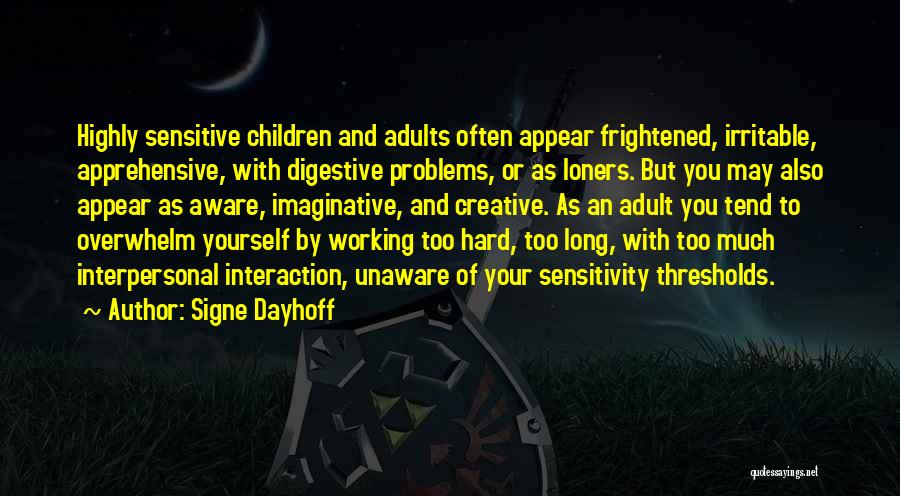 Signe Dayhoff Quotes: Highly Sensitive Children And Adults Often Appear Frightened, Irritable, Apprehensive, With Digestive Problems, Or As Loners. But You May Also