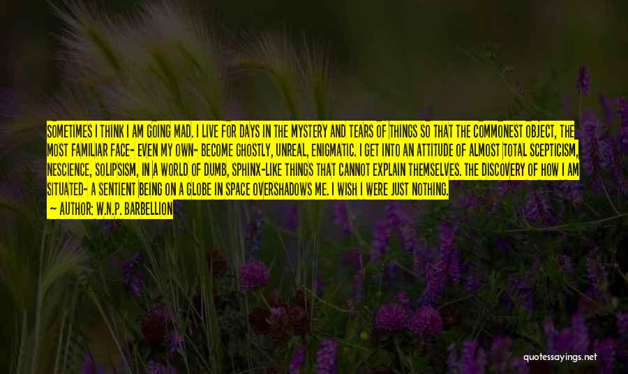 W.N.P. Barbellion Quotes: Sometimes I Think I Am Going Mad. I Live For Days In The Mystery And Tears Of Things So That