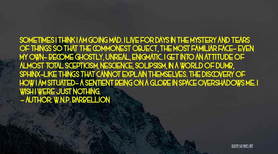 W.N.P. Barbellion Quotes: Sometimes I Think I Am Going Mad. I Live For Days In The Mystery And Tears Of Things So That