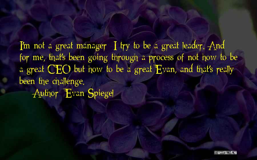 Evan Spiegel Quotes: I'm Not A Great Manager; I Try To Be A Great Leader. And For Me, That's Been Going Through A